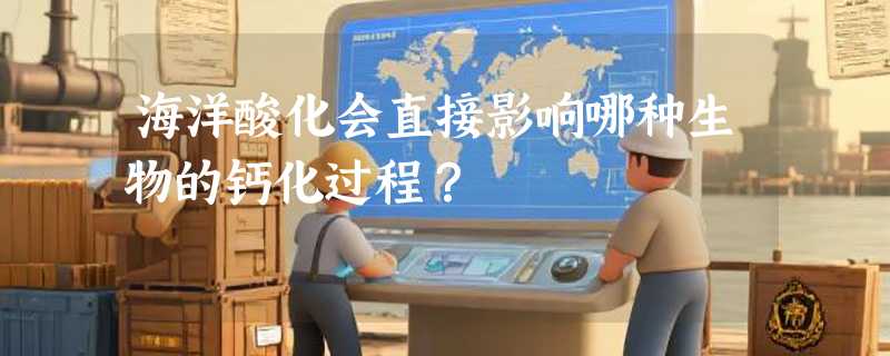 海洋酸化会直接影响哪种生物的钙化过程？