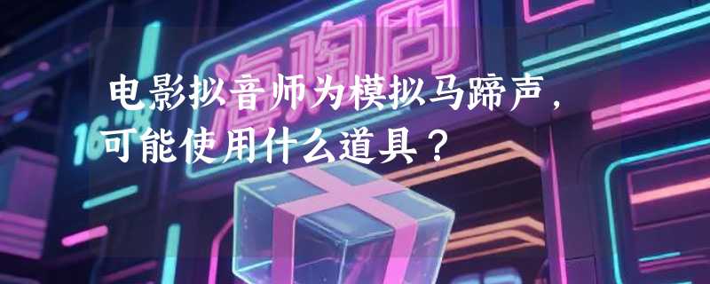 电影拟音师为模拟马蹄声，可能使用什么道具？