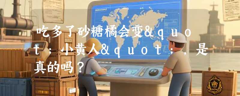 吃多了砂糖橘会变"小黄人"，是真的吗？