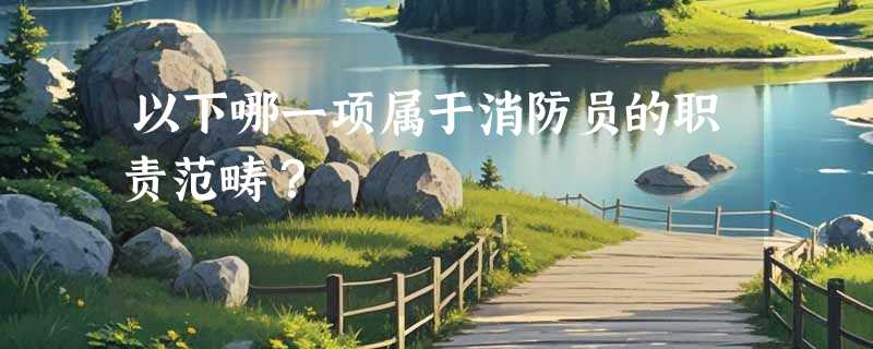 以下哪一项属于消防员的职责范畴？