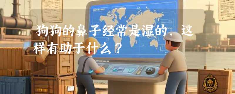 狗狗的鼻子经常是湿的，这样有助于什么？