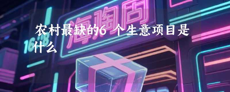 农村最缺的6个生意项目是什么