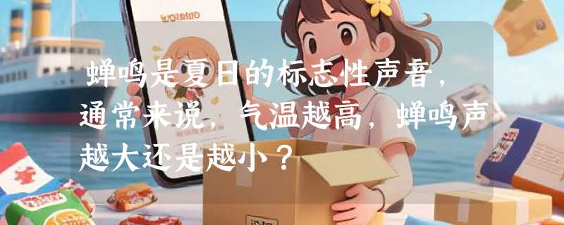 蝉鸣是夏日的标志性声音，通常来说，气温越高，蝉鸣声越大还是越小？