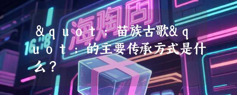 "苗族古歌"的主要传承方式是什么？