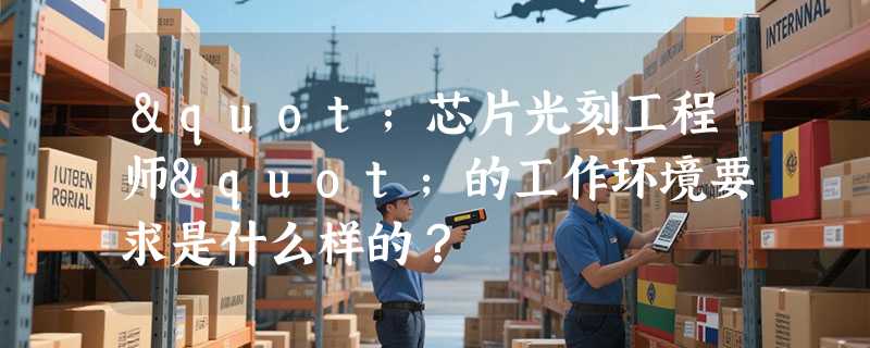 "芯片光刻工程师"的工作环境要求是什么样的？