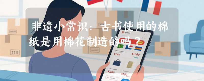 非遗小常识：古书使用的棉纸是用棉花制造的吗？