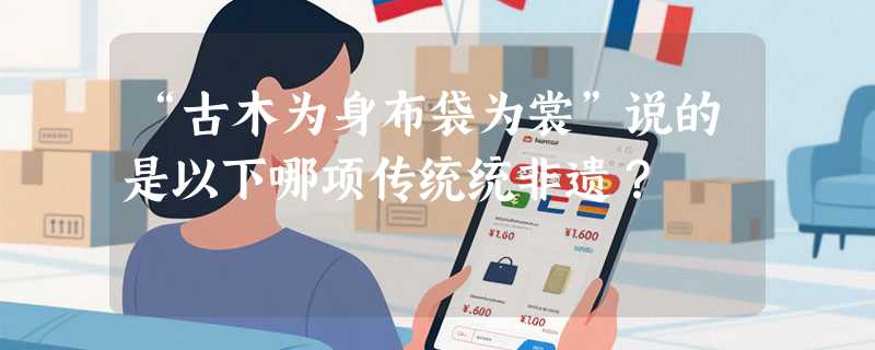 “古木为身布袋为裳”说的是以下哪项传统统非遗？