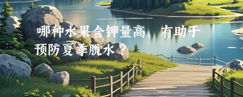 哪种水果含钾量高，有助于预防夏季脱水？