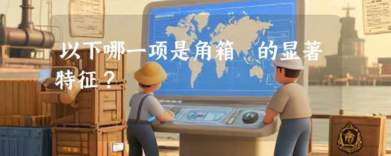 以下哪一项是角箱鲀的显著特征？