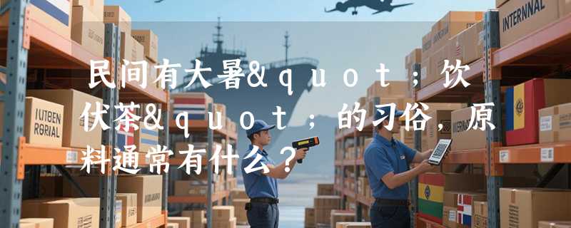 民间有大暑"饮伏茶"的习俗，原料通常有什么？