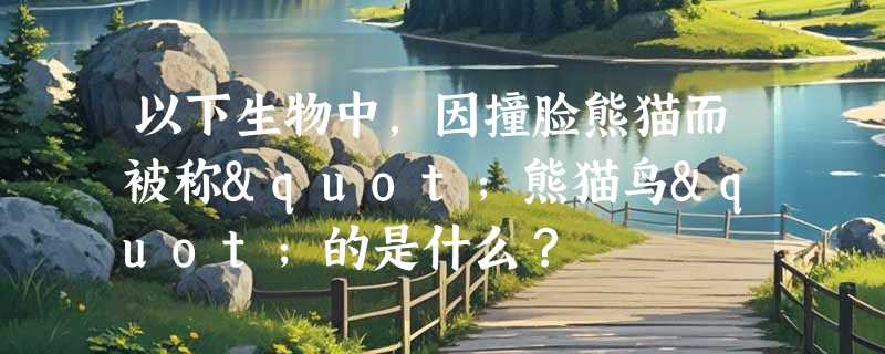 以下生物中，因撞脸熊猫而被称"熊猫鸟"的是什么？