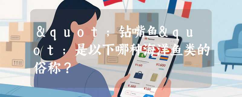 "钻嘴鱼"是以下哪种海洋鱼类的俗称？