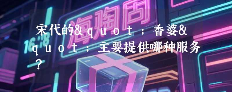 宋代的"香婆"主要提供哪种服务？