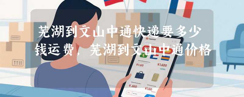 芜湖到文山中通快递要多少钱运费，芜湖到文山中通价格