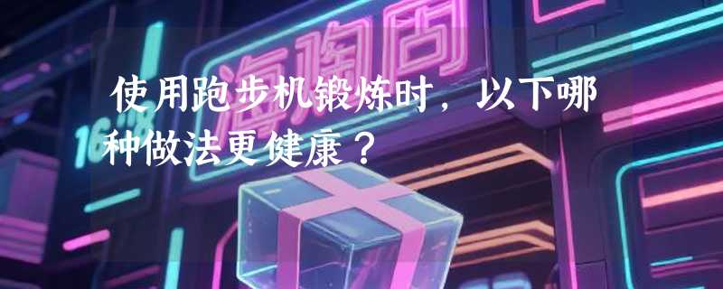 使用跑步机锻炼时，以下哪种做法更健康？