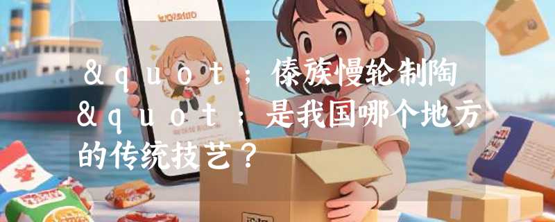 "傣族慢轮制陶"是我国哪个地方的传统技艺？