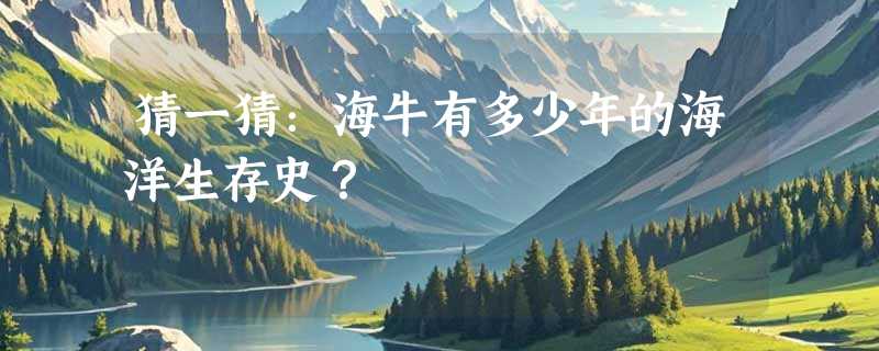 猜一猜：海牛有多少年的海洋生存史？