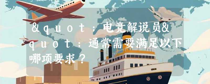 "电竞解说员"通常需要满足以下哪项要求？