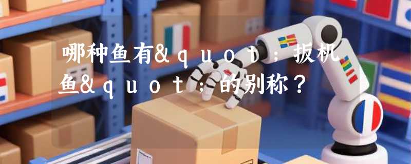 哪种鱼有"扳机鱼"的别称？