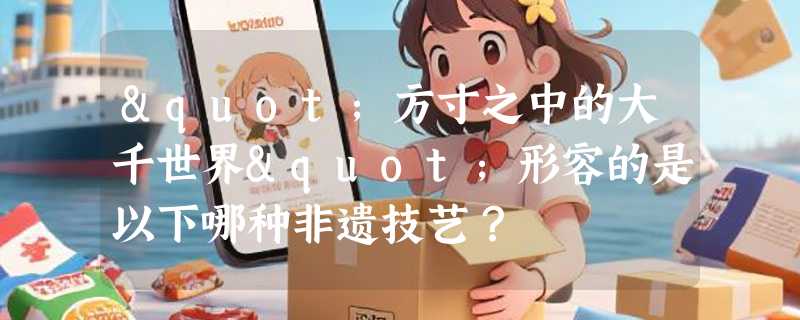 "方寸之中的大千世界"形容的是以下哪种非遗技艺？