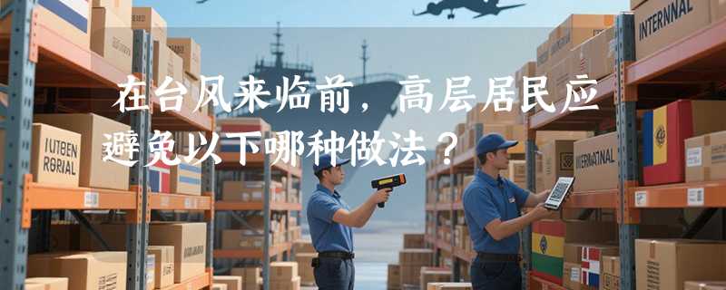 在台风来临前，高层居民应避免以下哪种做法？