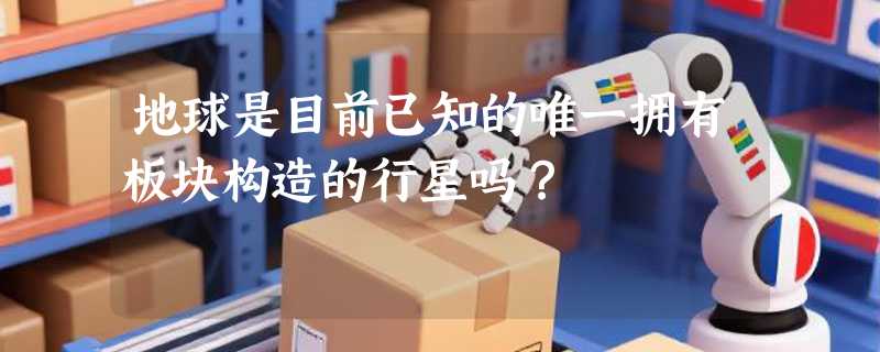 地球是目前已知的唯一拥有板块构造的行星吗？