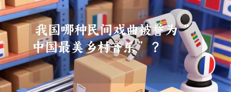 我国哪种民间戏曲被誉为“中国最美乡村音乐”？