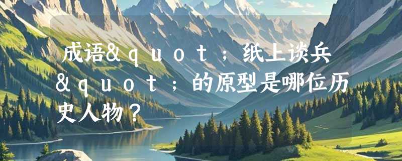 成语"纸上谈兵"的原型是哪位历史人物？