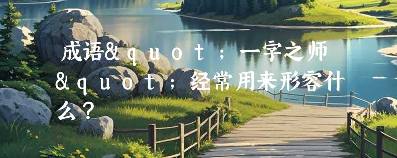 成语"一字之师"经常用来形容什么？