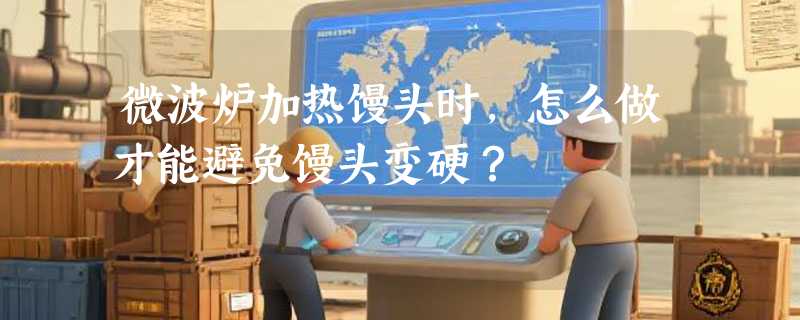 微波炉加热馒头时，怎么做才能避免馒头变硬？