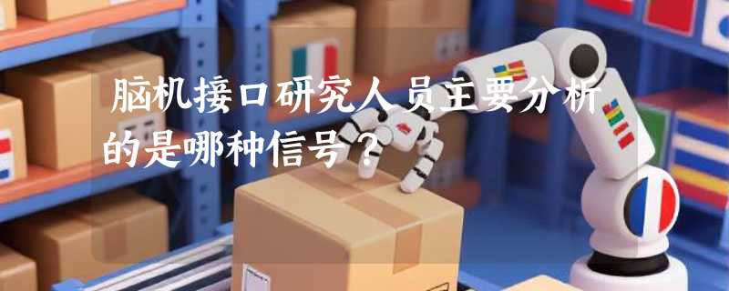 脑机接口研究人员主要分析的是哪种信号？