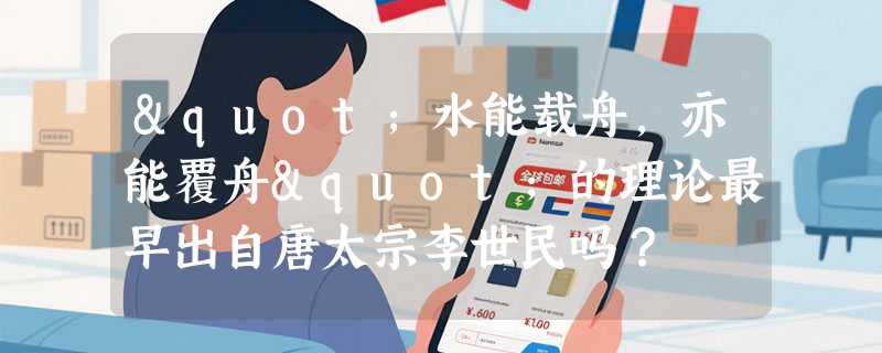 "水能载舟，亦能覆舟"的理论最早出自唐太宗李世民吗？