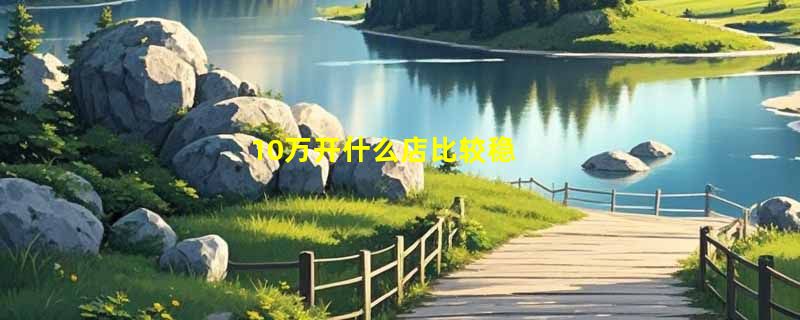 10万开什么店比较稳