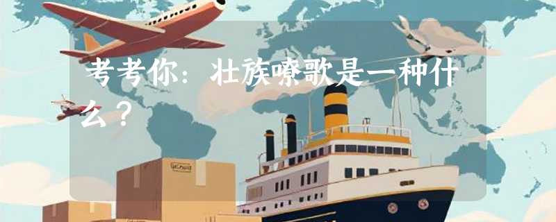 考考你：壮族嘹歌是一种什么？