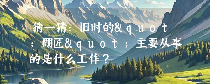 猜一猜：旧时的"棚匠"主要从事的是什么工作？