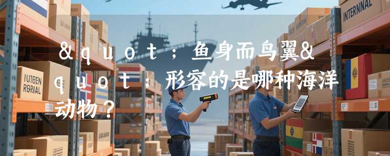 "鱼身而鸟翼"形容的是哪种海洋动物？