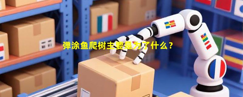 弹涂鱼爬树主要是为了什么？