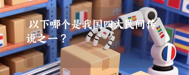 以下哪个是我国四大民间传说之一？