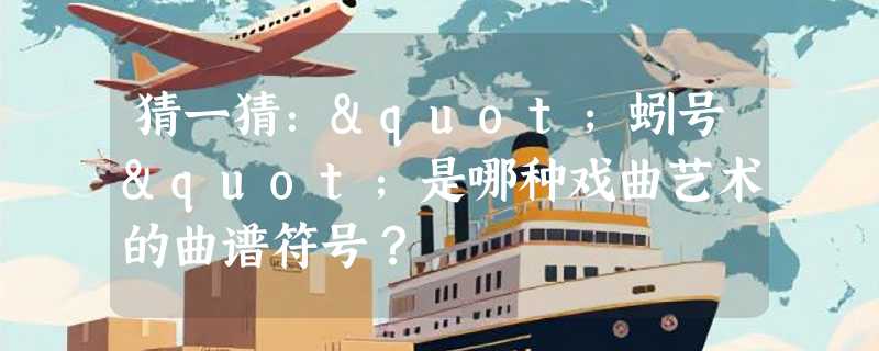 猜一猜："蚓号"是哪种戏曲艺术的曲谱符号？