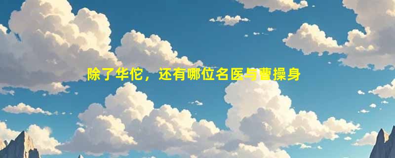 除了华佗，还有哪位名医与曹操身处同一时代？