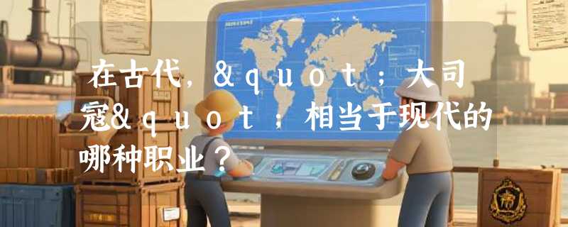 在古代，"大司寇"相当于现代的哪种职业？