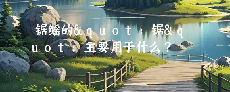 锯鳐的"锯"主要用于什么？