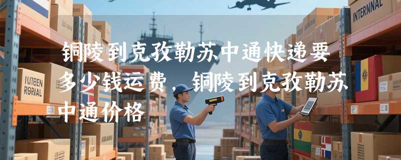 铜陵到克孜勒苏中通快递要多少钱运费，铜陵到克孜勒苏中通价格