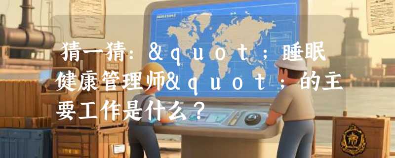 猜一猜："睡眠健康管理师"的主要工作是什么？