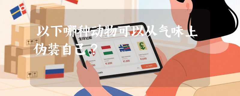 以下哪种动物可以从气味上伪装自己？