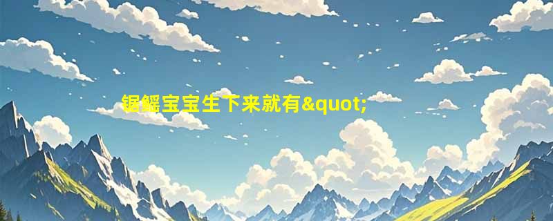 锯鳐宝宝生下来就有"锯齿"吗？