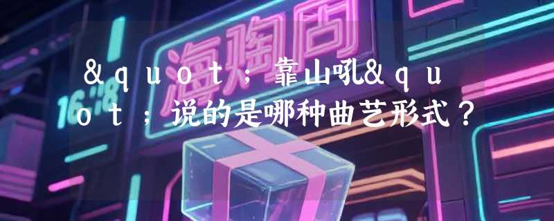 "靠山吼"说的是哪种曲艺形式？