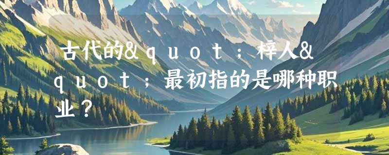 古代的"梓人"最初指的是哪种职业？
