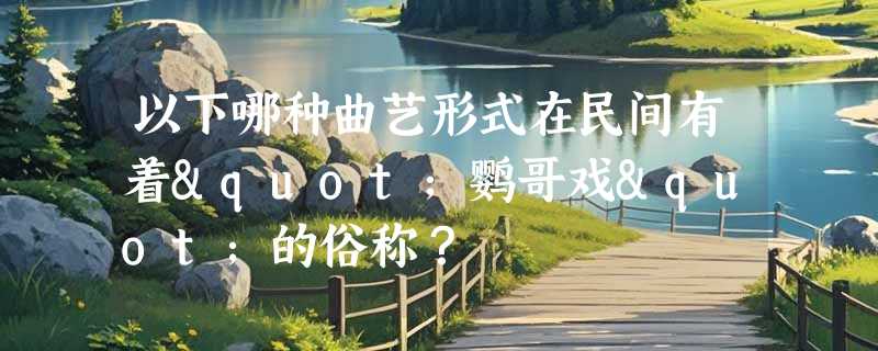 以下哪种曲艺形式在民间有着"鹦哥戏"的俗称？