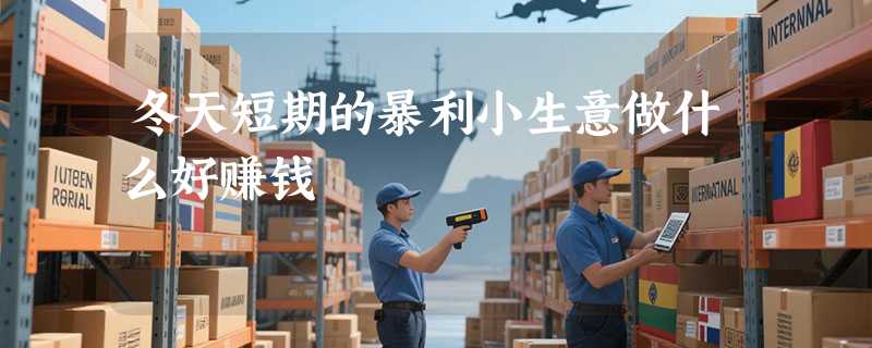 冬天短期的暴利小生意做什么好赚钱
